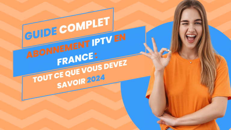 Guide Complet Abonnement IPTV en France : Tout ce que Vous Devez Savoir 2024